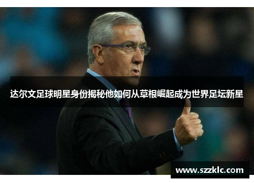 达尔文足球明星身份揭秘他如何从草根崛起成为世界足坛新星