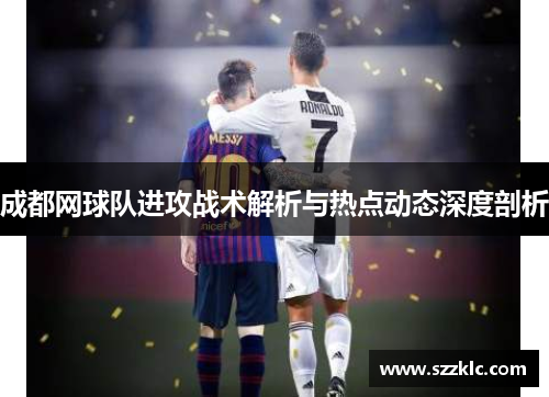成都网球队进攻战术解析与热点动态深度剖析