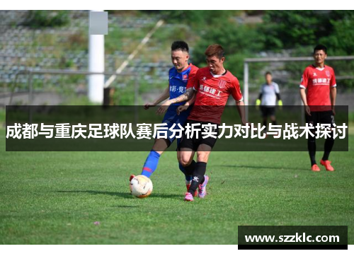 成都与重庆足球队赛后分析实力对比与战术探讨
