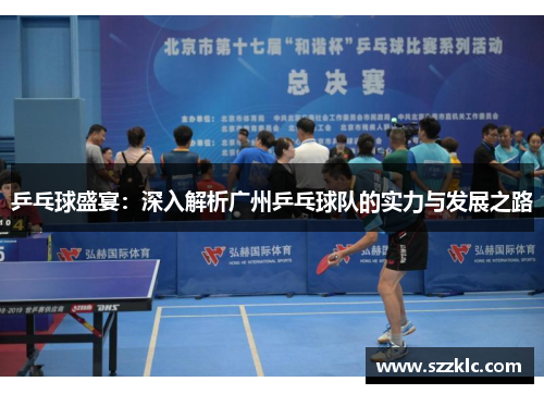 乒乓球盛宴：深入解析广州乒乓球队的实力与发展之路