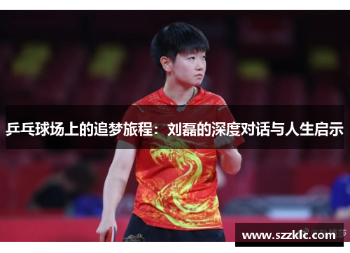 乒乓球场上的追梦旅程：刘磊的深度对话与人生启示